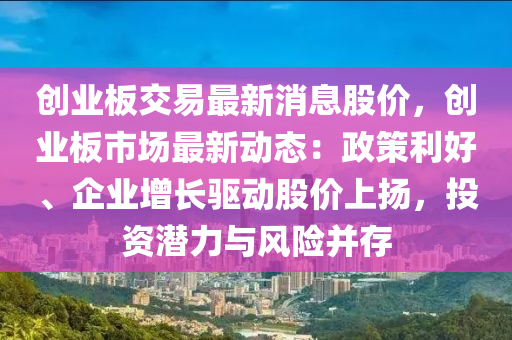 创业板交易最新消息股价，创业板市场最新动态：政策利好、企业增长驱动股价上扬，投资潜力与风险并存