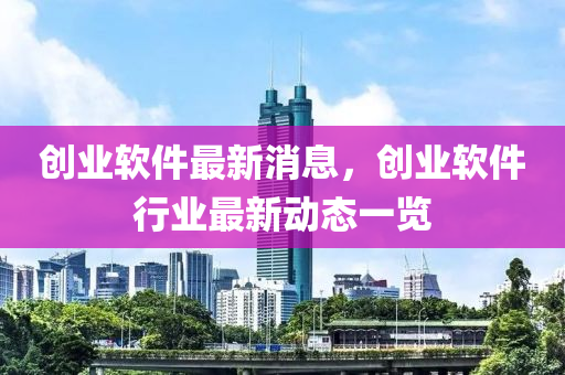 创业软件最新消息，创业软件行业最新动态一览