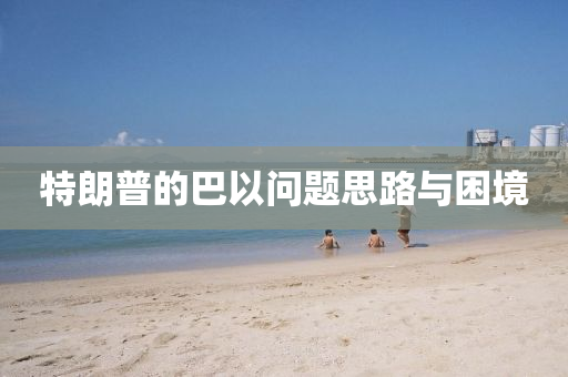 特朗普的巴以问题思路与困境