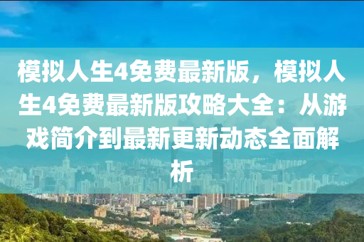 模拟人生4免费最新版，模拟人生4免费最新版攻略大全：从游戏简介到最新更新动态全面解析