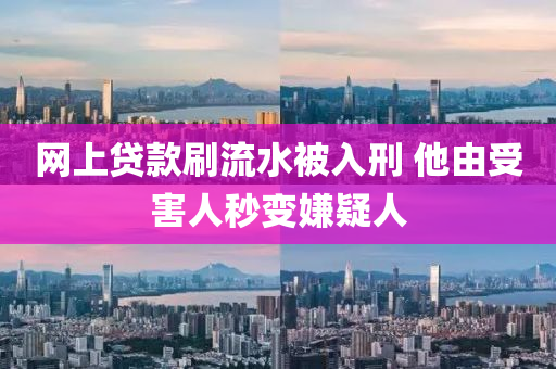 网上贷款刷流水被入刑 他由受害人秒变嫌疑人