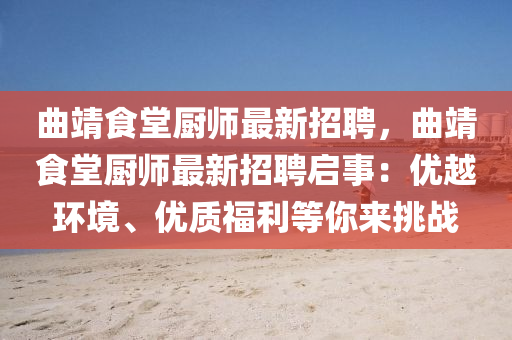 曲靖食堂厨师最新招聘，曲靖食堂厨师最新招聘启事：优越环境、优质福利等你来挑战
