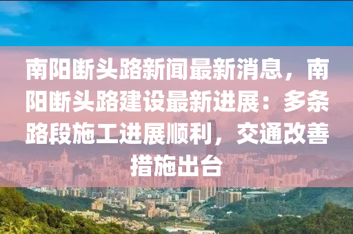 南阳断头路新闻最新消息，南阳断头路建设最新进展：多条路段施工进展顺利，交通改善措施出台