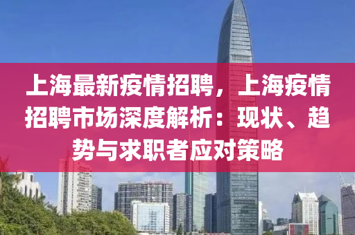 上海最新疫情招聘，上海疫情招聘市场深度解析：现状、趋势与求职者应对策略