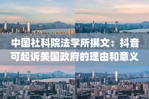 中国社科院法学所撰文：抖音可起诉美国政府的理由和意义