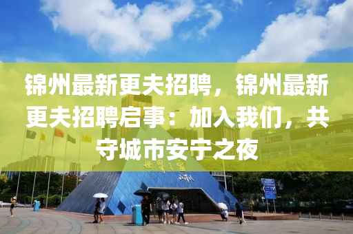 锦州最新更夫招聘，锦州最新更夫招聘启事：加入我们，共守城市安宁之夜