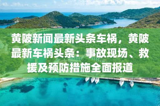 黄陂新闻最新头条车祸，黄陂最新车祸头条：事故现场、救援及预防措施全面报道