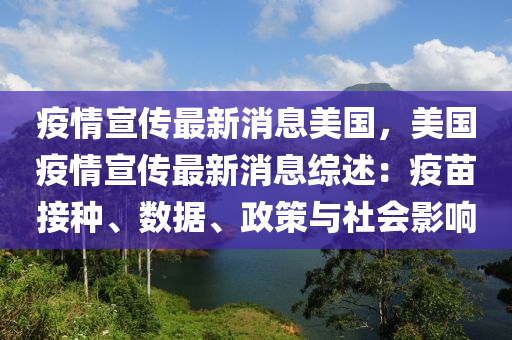 疫情宣传最新消息美国，美国疫情宣传最新消息综述：疫苗接种、数据、政策与社会影响
