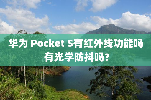 华为 Pocket S有红外线功能吗 有光学防抖吗？