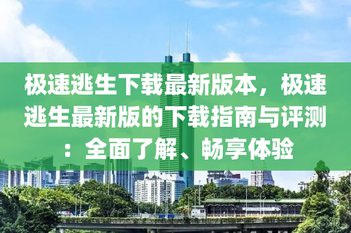 极速逃生下载最新版本，极速逃生最新版的下载指南与评测：全面了解、畅享体验
