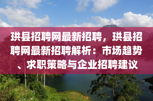 珙县招聘网最新招聘，珙县招聘网最新招聘解析：市场趋势、求职策略与企业招聘建议