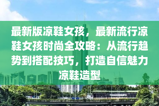 最新版凉鞋女孩，最新流行凉鞋女孩时尚全攻略：从流行趋势到搭配技巧，打造自信魅力凉鞋造型