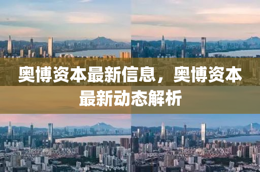 奥博资本最新信息，奥博资本最新动态解析