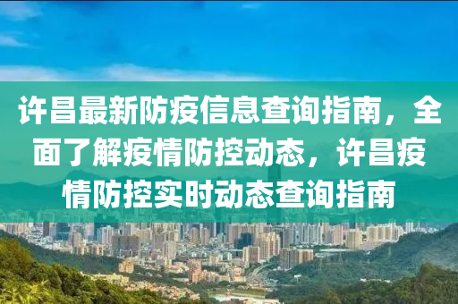 许昌最新防疫信息查询指南，全面了解疫情防控动态，许昌疫情防控实时动态查询指南