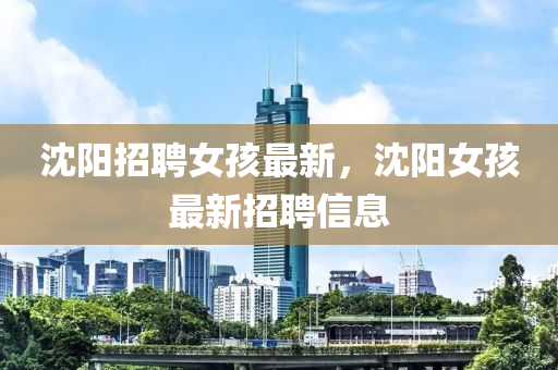 沈阳招聘女孩最新，沈阳女孩最新招聘信息
