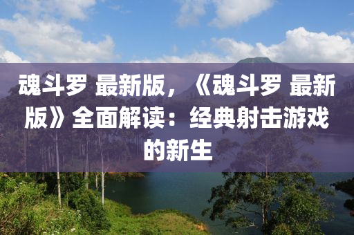 魂斗罗 最新版，《魂斗罗 最新版》全面解读：经典射击游戏的新生