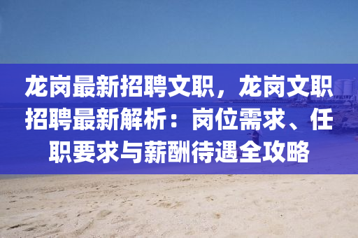 龙岗最新招聘文职，龙岗文职招聘最新解析：岗位需求、任职要求与薪酬待遇全攻略