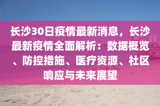 长沙30日疫情最新消息，长沙最新疫情全面解析：数据概览、防控措施、医疗资源、社区响应与未来展望
