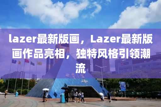 lazer最新版画，Lazer最新版画作品亮相，独特风格引领潮流