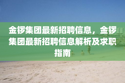 金锣集团最新招聘信息，金锣集团最新招聘信息解析及求职指南