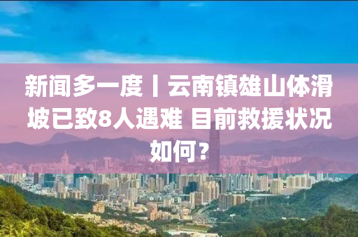 新闻多一度丨云南镇雄山体滑坡已致8人遇难 目前救援状况如何？