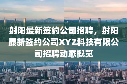 射阳最新签约公司招聘，射阳最新签约公司XYZ科技有限公司招聘动态概览