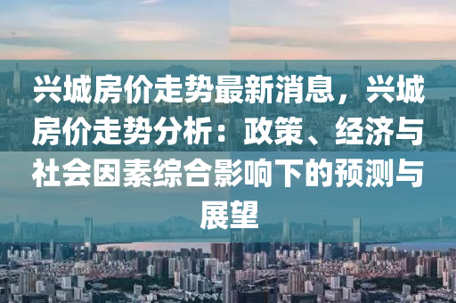 兴城房价走势最新消息，兴城房价走势分析：政策、经济与社会因素综合影响下的预测与展望