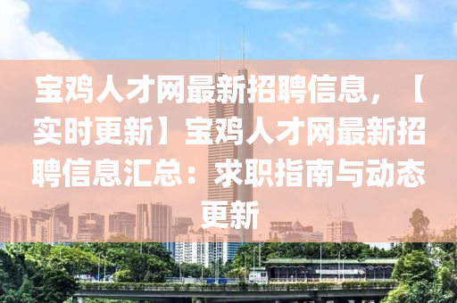 宝鸡人才网最新招聘信息，【实时更新】宝鸡人才网最新招聘信息汇总：求职指南与动态更新