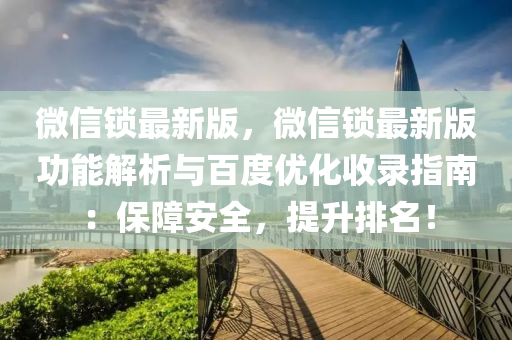 微信锁最新版，微信锁最新版功能解析与百度优化收录指南：保障安全，提升排名！