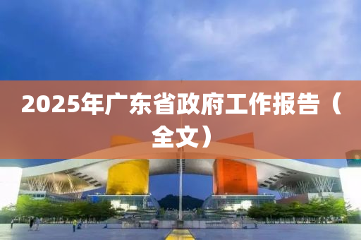 2025年广东省政府工作报告（全文）
