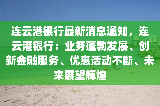 连云港银行最新消息通知，连云港银行：业务蓬勃发展、创新金融服务、优惠活动不断、未来展望辉煌