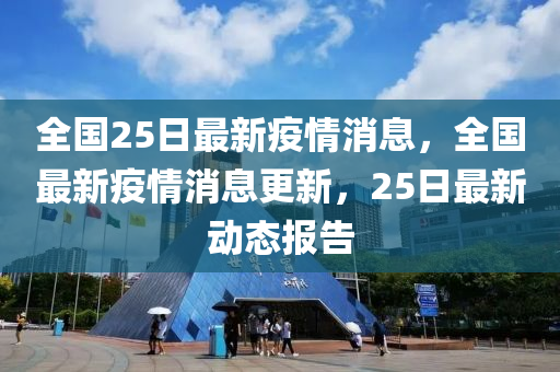 全国25日最新疫情消息，全国最新疫情消息更新，25日最新动态报告