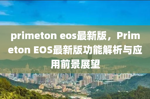 primeton eos最新版，Primeton EOS最新版功能解析与应用前景展望