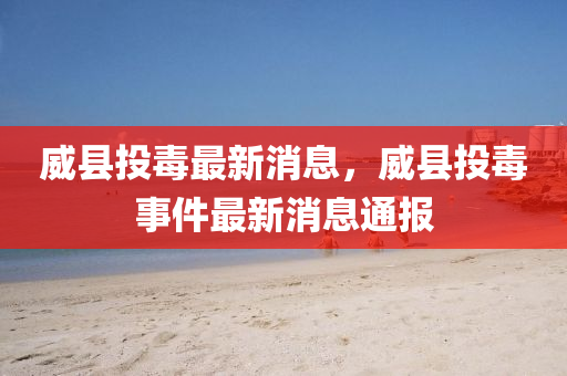 威县投毒最新消息，威县投毒事件最新消息通报