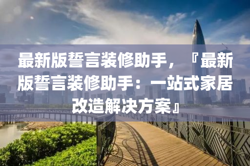 最新版誓言装修助手，『最新版誓言装修助手：一站式家居改造解决方案』