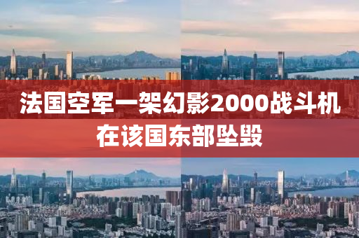 法国空军一架幻影2000战斗机在该国东部坠毁