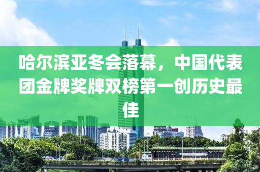 哈尔滨亚冬会落幕，中国代表团金牌奖牌双榜第一创历史最佳