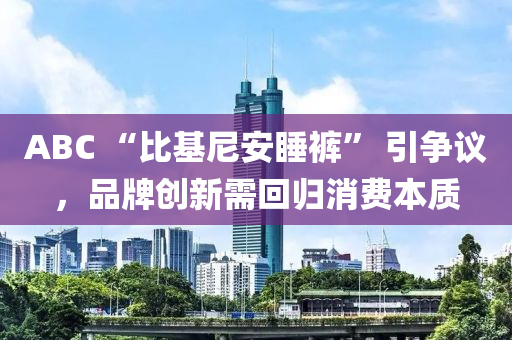 ABC “比基尼安睡裤” 引争议，品牌创新需回归消费本质