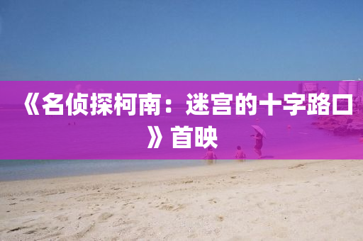 《名侦探柯南：迷宫的十字路口》首映