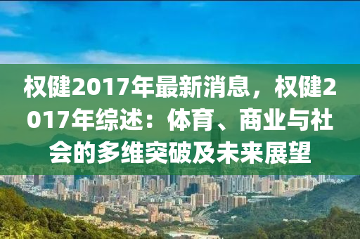 权健2017年最新消息，权健2017年综述：体育、商业与社会的多维突破及未来展望