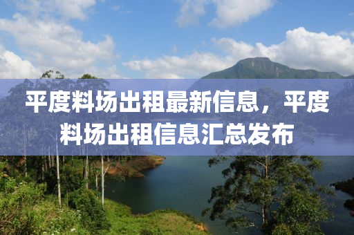 平度料场出租最新信息，平度料场出租信息汇总发布