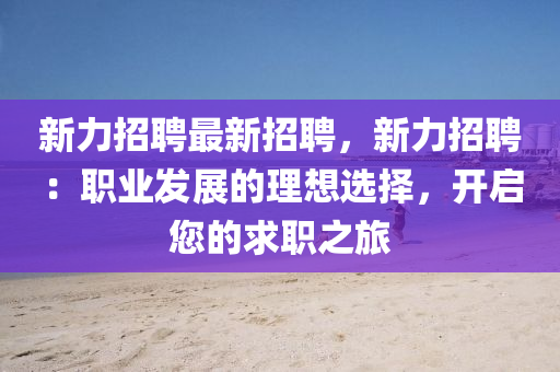 新力招聘最新招聘，新力招聘：职业发展的理想选择，开启您的求职之旅