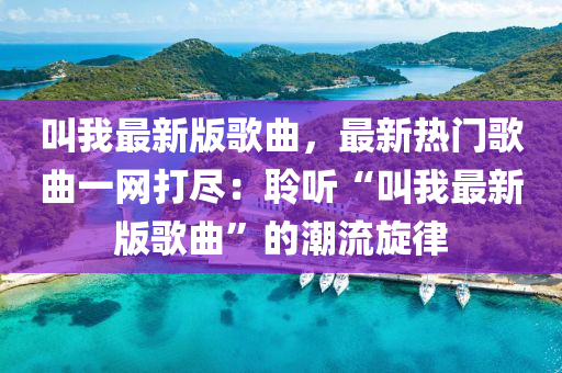 叫我最新版歌曲，最新热门歌曲一网打尽：聆听“叫我最新版歌曲”的潮流旋律