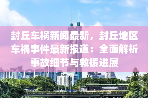 封丘车祸新闻最新，封丘地区车祸事件最新报道：全面解析事故细节与救援进展