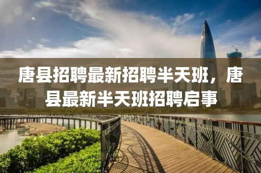 唐县招聘最新招聘半天班，唐县最新半天班招聘启事