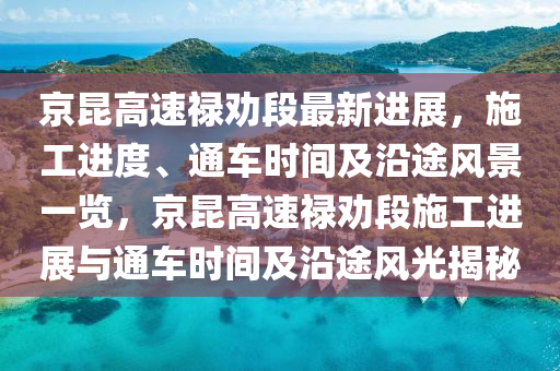 京昆高速禄劝段最新进展，施工进度、通车时间及沿途风景一览，京昆高速禄劝段施工进展与通车时间及沿途风光揭秘