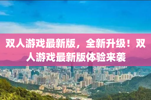 双人游戏最新版，全新升级！双人游戏最新版体验来袭