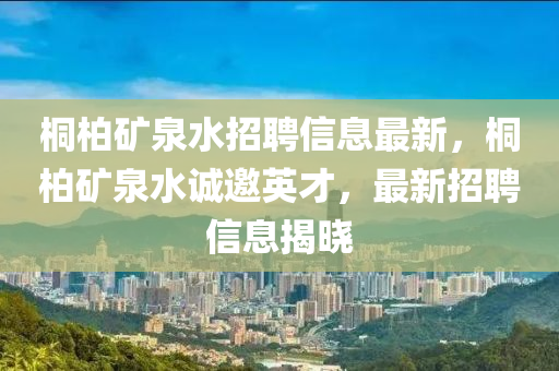桐柏矿泉水招聘信息最新，桐柏矿泉水诚邀英才，最新招聘信息揭晓