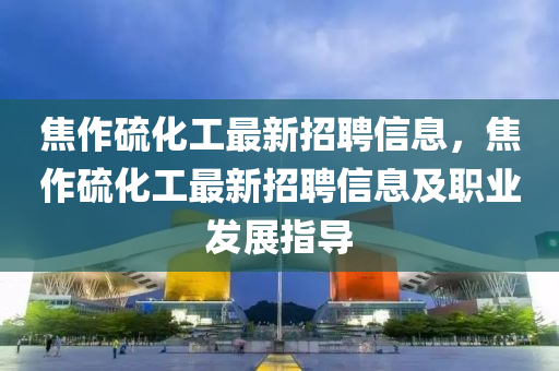 焦作硫化工最新招聘信息，焦作硫化工最新招聘信息及职业发展指导