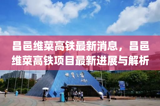 昌邑维菜高铁最新消息，昌邑维菜高铁项目最新进展与解析